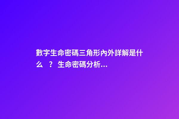 數字生命密碼三角形內外詳解是什么？ 生命密碼分析三角形外面的怎么算-第1張-觀點-玄機派